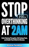 Stop Overthinking at 2AM: Quiet Your Racing Mind in Minutes, Fall Asleep Faster, and Take Back Control — Even When Your Thoughts Won't Stop (Life Lessons with Aoryn Thorval)