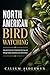 NORTH AMERICAN BIRD WATCHING: Stop guessing start recognizing what you see through shape movement and environment