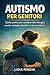 Autismo per genitori: Guida pratica per comprendere bisogni, scuola, strategie educative e vita quotidiana (Italian Edition)