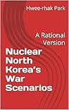 Nuclear North Korea’s War Scenarios by Hwee-rhak Park
