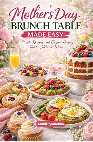 The Mother’s Day Brunch Table: Beautiful, Easy & Elegant Recipes to Celebrate Mom with Breakfast, Brunch & Sweet Treats