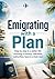 Emigrating with a Plan: Step by step to a better life: choosing a country, checklists, authorities, taxes & a fresh start