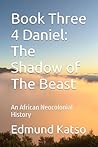 Book Three 4 Daniel: The Shadow of The Beast: An African Neocolonial History