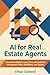 AI for Real Estate Agents: Close More Deals in Less Time with Artificial Intelligence Tools, Workflows, and Scripts