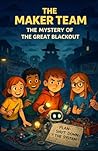 THE MAKER TEAM: THE MYSTERY OF THE GREAT BLACKOUT (I WANT TO BE A MAKER – THE ADVENTURES OF THE MAKER TEAM)