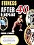FITNESS AFTER 40 BLUEPRINT: Simple Strength Training, Fat Loss & Energy Reset System for Men and Women Over 40 to Rebuild Muscle and Stay Lean Naturally
