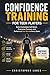 Confidence Training for Teen Players: Build Unshakable Self-Belief, Overcome Pressure, and Perform at Your Best in Every Game (The Complete Football Tactics Series)