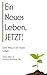 Ein neues Leben, JETZT!: Dein Weg in ein neues Leben - Die magische Geschichte und fünf Prinzipien für einen Neuanfang (German Edition)