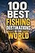 100 Best Fishing Destinations in the World: The Ultimate Travel Guide to Trophy Waters, Legendary Rivers, Offshore Hotspots, and Bucket-List Angling Adventures