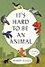 It's Hard to Be an Animal