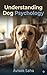UNDERSTANDING DOG PSYCHOLOGY: A Comprehensive Guide to How Dogs Think, Communicate, and Connect with You
