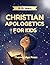 CHRISTIAN APOLOGETICS FOR KIDS: Simple Answers to Tough Questions About God, Jesus, and the Bible