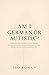 Am I German or Autistic?: A Witty, Eye-Opening Guide to Culture, Identity, and Neurodiversity—Discover the Surprising Overlaps Between German Precision and Autism Traits