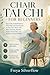 CHAIR TAI CHI FOR BEGINNERS : Easy Daily Seated Routines That Help You Feel Steadier on Your Feet, Move with More Freedom, Breathe Easier, Stand Taller, and Rediscover Quiet Vitality