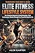 Elite Fitness Lifestyle System: The Complete Blueprint to Build Discipline, Peak Performance, Mental Strength & a Powerful Body for Life (The Fitness Transformation System Series Book 5)