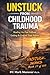 Unstuck from Childhood Trauma .. Healing the Past Without Letting It Control Your Future: Healing the Past Without Letting It Control Your Future