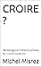 CROIRE ?: Généalogie et métamorphoses du Croire moderne ! (CROIRE? MOI? Comme un Autre! t. 31) (French Edition)