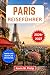 Paris Reiseführer 2026-2027: Entdecken Sie den Eiffelturm, den Louvre und Montmartre mit Insider-Tipps zu Essen, Kultur, Vierteln, Tagesausflügen und flexiblen Reiserouten (German Edition)