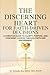 The Discerning Heart for Faith-Driven Decisions: A Christian Guide to Clarity, Purpose, and Confident Choices Through Faith and Discernment