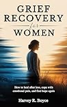 Grief Recovery For Women: How to Heal After Loss, Cope with Emotional Pain, and Find Hope Again