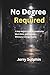 No Degree Required: A Real-World Guide to Leadership, Work Ethic, and Success Without a College Degree