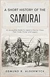 A Short History of the Samurai : An Accessible Guide to Japan’s Warrior Class, Their Code, Power and Legacy (History in Short Reads Book 17)