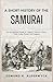 A Short History of the Samurai : An Accessible Guide to Japan’s Warrior Class, Their Code, Power and Legacy (History in Short Reads Book 17)