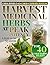 HARVEST MEDICINAL HERBS AT PEAK POTENCY: A Seasonal Cold-Climate System for USDA Zones 3–6: Cultivate, Harvest, Dry & Store Medicinal Herbs with Timing Charts, Storage Standards, Recipe Cards