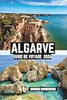 Algarve Guide De Voyage 2026: Escapades côtières ensoleillées à travers le sud du Portugal, des villes charmantes comme Lagos et Faro, des falaises ... l'océan Atlantique en Europe (French Edition)