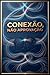 Conexão, Não Aprovação: O Caminho da Confiança Genuína nos Relacionamentos (Portuguese Edition)
