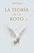 La Teoría de lo Roto (Spanish Edition)