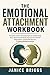 The Emotional Attachment Workbook: Powerful Tools and Exercises to Understand Your Attachment Style, Improve Emotional Regulation, and Build Secure, Lasting Relationships