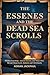 THE ESSENES AND THE DEAD SEA SCROLLS: Hidden Teachings, Ancient Secrets, and What They Reveal About Early Judaism and Christianity