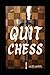 Quit Chess: How Chess Will Steal Your Soul and Destroy Your Relationships and Leave You Talking to Yourself in a Dark Room