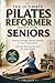 THE ULTIMATE PILATES REFORMER GUIDE FOR SENIORS: Rebuild Strength, Restore Stability & Stay Independent with Safe Reformer Exercises for Aging Bodies
