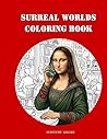 Surreal Worlds Coloring Book: 50 Intricate Designs of Parody, Illusions, and Twisted Realities for Creative Relaxation