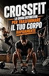 CrossFit: La Guida Definitiva per Trasformare il Tuo Corpo Rapidamente (Italian Edition)