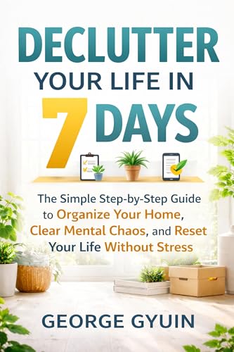 Declutter Your Life in 7 Days: The Simple Step-by-Step Guide to Organize Your Home, Clear Mental Chaos, and Reset Your Life Without Stress (Kindle Edition)