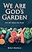 We Are God's Garden: It's A...