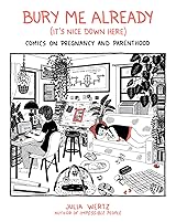 Bury Me Already (It's Nice Down Here): Comics on Pregnancy and Parenthood