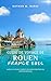 Guide de voyage de Rouen, France 2026: Guide de voyage complet de Rouen 2026 pour les visiteurs novices (French Edition)