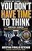 You Don’t Have Time to Think: How Real Leaders Make Decisions Under Pressure