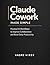 Claude Cowork Made Simple : Practical AI Workflows to Improve Collaboration and Boost Daily Productivity