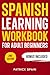 Spanish Learning Workbook for Adult Beginners: Learn Spanish Words and Phrases, Verbs, Grammar and Lots of Exercises to Improve Your Spanish in 30 Days