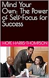 Mind Your Own: The Power of Self-Focus for Success (Business Views Book 1)