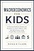Macroeconomics for Kids: A Practical Guide for Parents and Guardians to Teach Inflation, Jobs, and the Economy Using Simple, Real-Life Examples