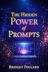 The Hidden Power of Prompts: How to Use AI Prompts to Create Powerful Content, Photos, and Videos