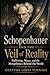Schopenhauer and the Veil of Reality: Suffering, Maya, and the Metaphysics Behind the World (The Architects of the Unknown: Scientists' Hidden Mystical Beliefs Revealed)