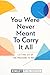 You Were Not Meant To Carry...