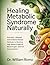 Healing Metabolic Syndrome Naturally: Nutrition, Lifestyle, and Evidence-Based Methods to Reverse High Blood Pressure, Blood Sugar, and Fat Accumulation